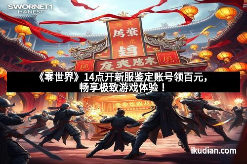 《零世界》14点开新服鉴定账号领百元，畅享极致游戏体验！